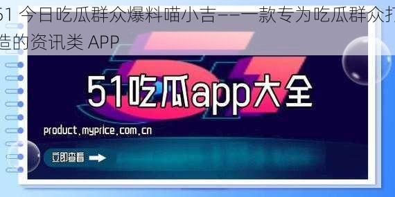 51 今日吃瓜群众爆料喵小吉——一款专为吃瓜群众打造的资讯类 APP