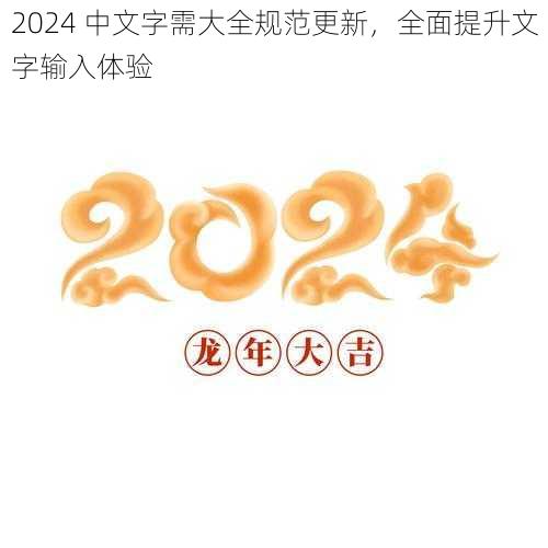 2024 中文字需大全规范更新，全面提升文字输入体验