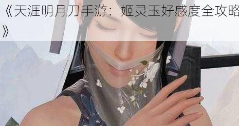 《天涯明月刀手游：姬灵玉好感度全攻略》