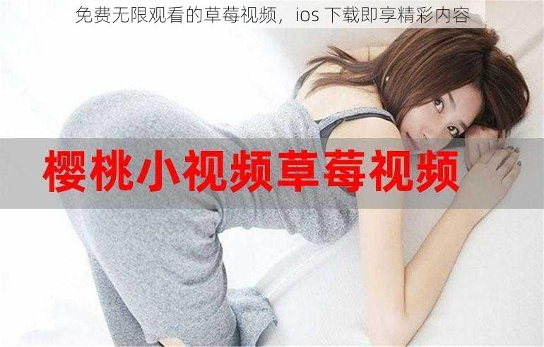 免费无限观看的草莓视频，ios 下载即享精彩内容