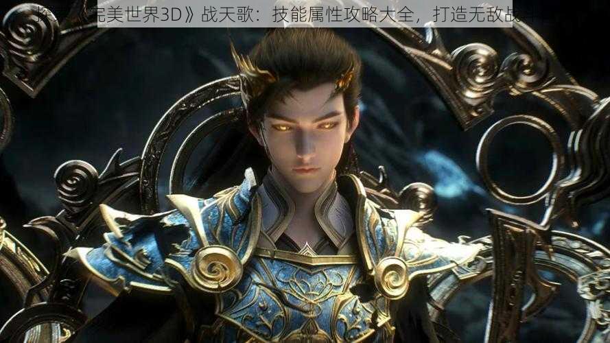 探索《完美世界3D》战天歌：技能属性攻略大全，打造无敌战斗体验