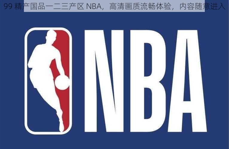 99 精产国品一二三产区 NBA，高清画质流畅体验，内容随意进入