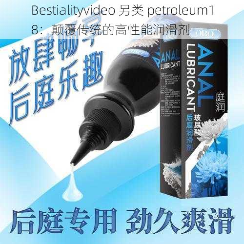 Bestialityvideo 另类 petroleum18：颠覆传统的高性能润滑剂