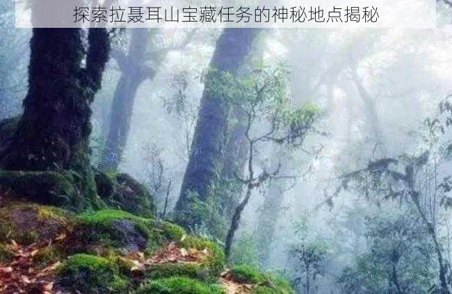 探索拉聂耳山宝藏任务的神秘地点揭秘