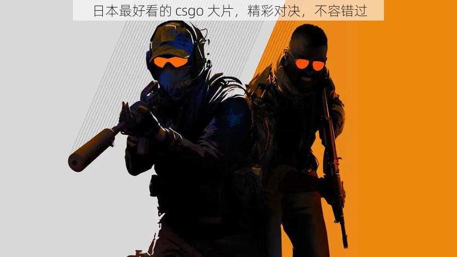 日本最好看的 csgo 大片，精彩对决，不容错过