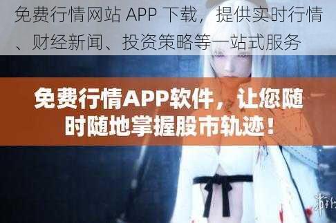 免费行情网站 APP 下载，提供实时行情、财经新闻、投资策略等一站式服务