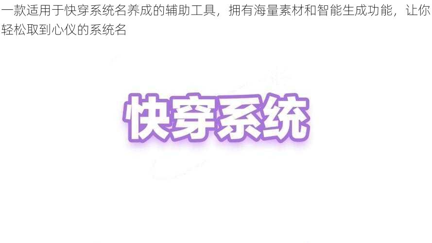 一款适用于快穿系统名养成的辅助工具，拥有海量素材和智能生成功能，让你轻松取到心仪的系统名