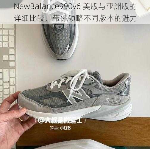 NewBalance990v6 美版与亚洲版的详细比较，带你领略不同版本的魅力