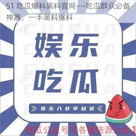 51 吃瓜爆料黑料官网——吃瓜群众必备神器，一手黑料爆料