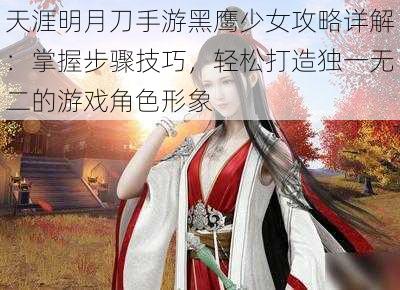 天涯明月刀手游黑鹰少女攻略详解：掌握步骤技巧，轻松打造独一无二的游戏角色形象