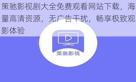 策驰影视剧大全免费观看网站下载，海量高清资源，无广告干扰，畅享极致观影体验